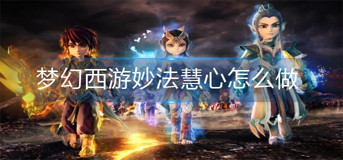 　梦幻西游妙法慧心如何做