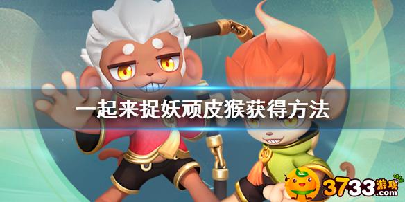 一起来捉妖顽皮猴怎么获得
